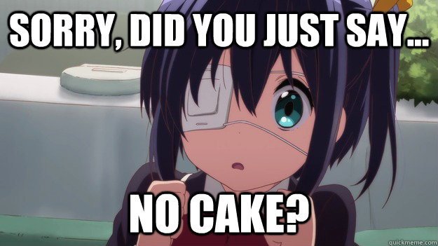 Sorry, did you just say... no cake? - Sorry, did you just say... no cake?  Rikka wants cake.