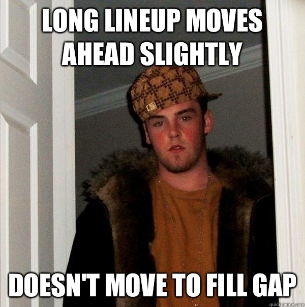 Long lineup moves ahead slightly Doesn't move to fill gap  Scumbag Steve