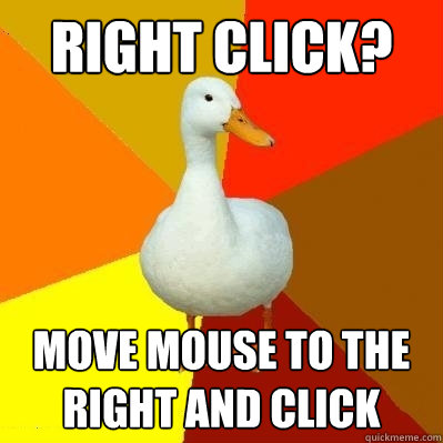 right click? move mouse to the right and click  Tech Impaired Duck