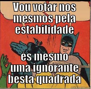 VOU VOTAR NOS MESMOS PELA ESTABILIDADE ÉS MESMO UMA IGNORANTE BESTA QUADRADA Slappin Batman