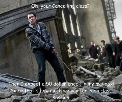 Oh, your Cancelling class?! Then I expect a 50 dollar check in my mailbox! Since that's how much we pay for each class session  Neville owns