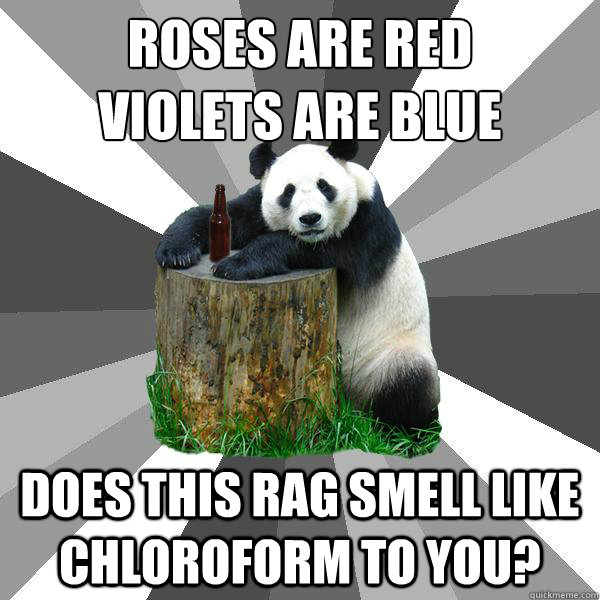 Roses are red
Violets are blue does this rag smell like chloroform to you?  Pickup-Line Panda