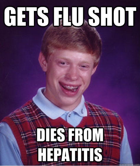 Gets flu shot dies from hepatitis  Bad Luck Brian