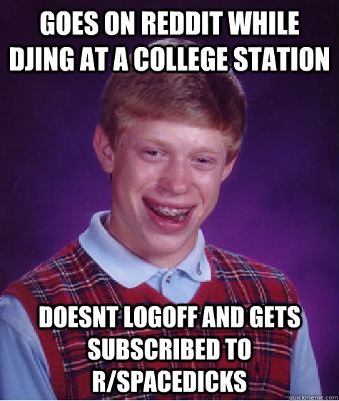 Goes on Reddit while DJing at a college station doesnt logoff and gets subscribed to r/spacedicks   Bad Luck Brian