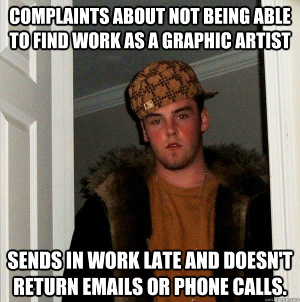 Complaints about not being able to find work as a graphic artist Sends in work late and doesn't return emails or phone calls.  Scumbag Steve