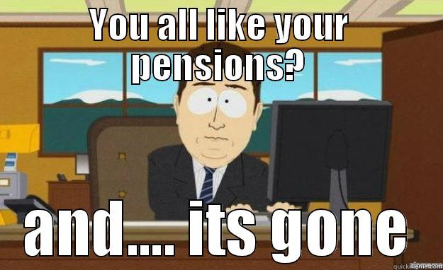 YOU ALL LIKE YOUR PENSIONS? AND.... ITS GONE aaaand its gone