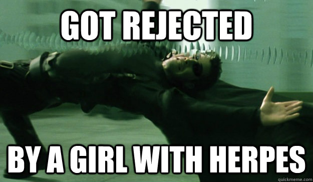 Got rejected By a girl with herpes  