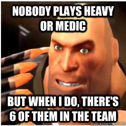 nobody plays heavy or medic but when i do, there's 6 of them in the team - nobody plays heavy or medic but when i do, there's 6 of them in the team  Misc