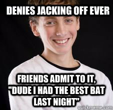 denies jacking off ever  friends admit to it, 