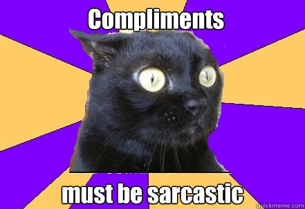 Compliments must be sarcastic - Compliments must be sarcastic  Anxiety Cat