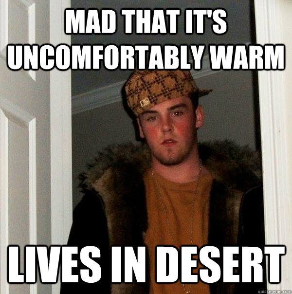 Mad that it's uncomfortably warm lives in desert  Scumbag Steve