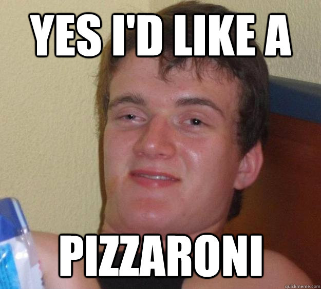 Yes I'd Like a  Pizzaroni   10 Guy