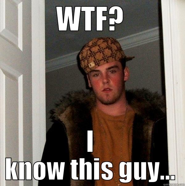 WTF? I KNOW THIS GUY... Scumbag Steve