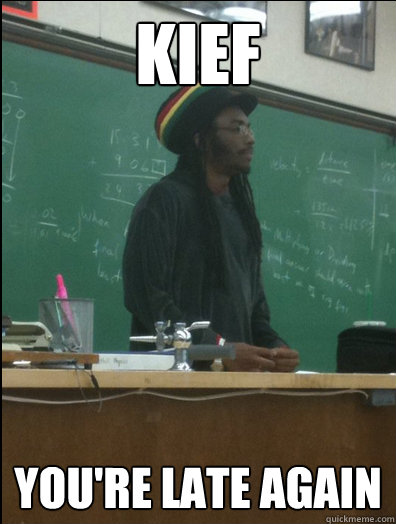 Kief you're late again  Rasta Science Teacher