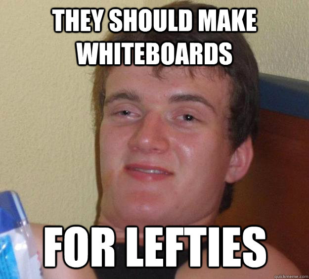 they should make whiteboards for lefties  10 Guy