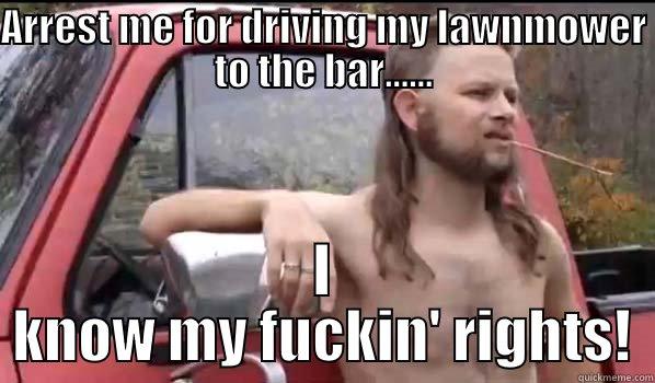 ARREST ME FOR DRIVING MY LAWNMOWER TO THE BAR...... I KNOW MY FUCKIN' RIGHTS! Almost Politically Correct Redneck