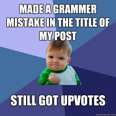 Made a grammer mistake in the title of my post Still got upvotes  Success Kid