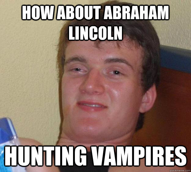 How about Abraham Lincoln Hunting Vampires - How about Abraham Lincoln Hunting Vampires  10 Guy