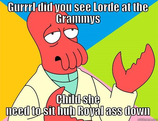 GURRRL DID YOU SEE LORDE AT THE GRAMMYS CHILD SHE NEED TO SIT HUH ROYAL ASS DOWN Futurama Zoidberg 