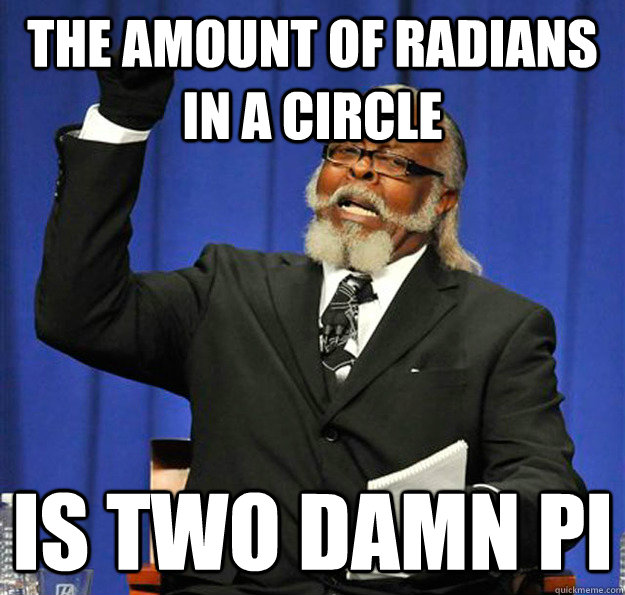 The amount of radians in a circle is two damn pi  Jimmy McMillan