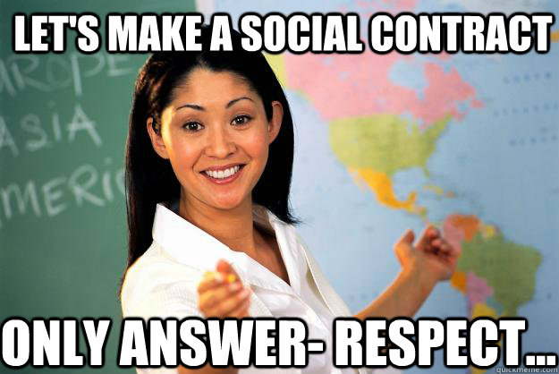 Let's make a social contract only answer- respect...  Unhelpful High School Teacher