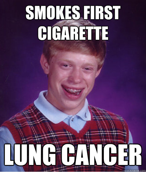 Smokes first cigarette Lung cancer  Bad Luck Brian