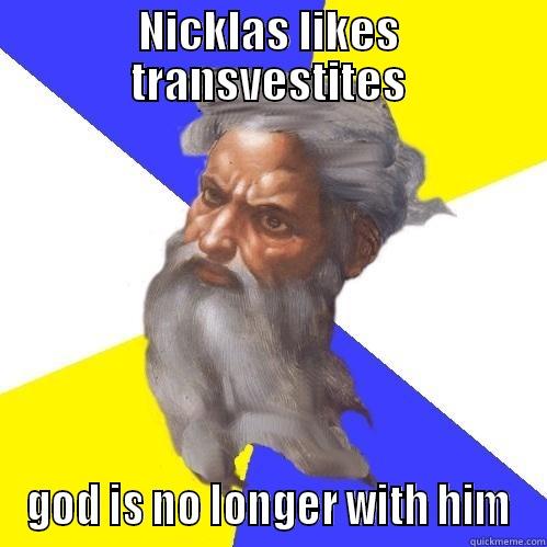 NICKLAS LIKES TRANSVESTITES GOD IS NO LONGER WITH HIM Advice God