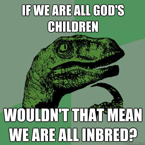 If we are all God's children Wouldn't that mean we are all inbred?  Philosoraptor