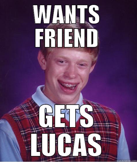 lucas... weeh - WANTS FRIEND GETS LUCAS Bad Luck Brian