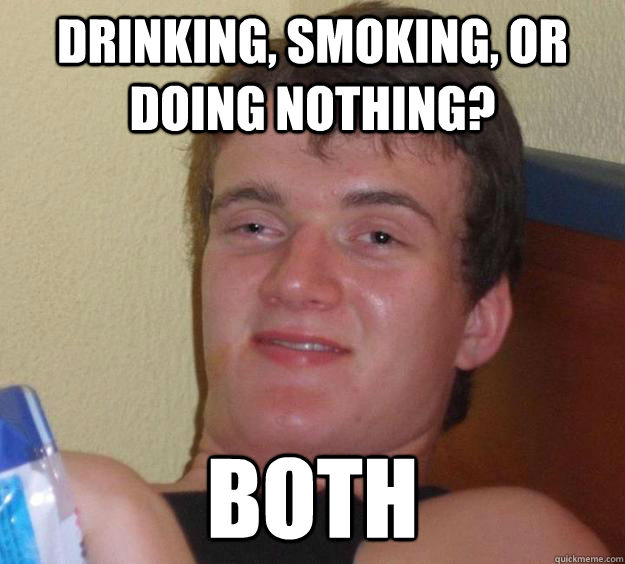 drinking, smoking, or doing nothing? both - drinking, smoking, or doing nothing? both  10 Guy