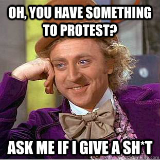 Oh, you have something to protest? Ask me if I give a sh*t  Condescending Wonka