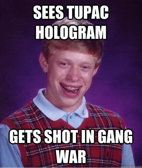 Sees tupac hologram Gets shot in gang war  Bad Luck Brian