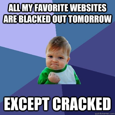 All my favorite websites are blacked out tomorrow Except Cracked - All my favorite websites are blacked out tomorrow Except Cracked  Success Kid