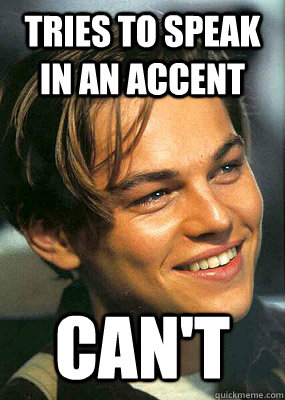 Tries to speak in an accent CAN'T  Bad Luck Leonardo Dicaprio