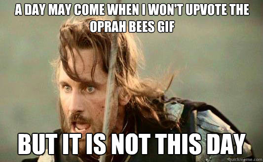 A day may come when I won't upvote the oprah bees gif But it is not this day Caption 3 goes here - A day may come when I won't upvote the oprah bees gif But it is not this day Caption 3 goes here  Aragorn