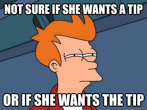 Not sure if she wants a tip or if she wants the tip - Not sure if she wants a tip or if she wants the tip  Futurama Fry