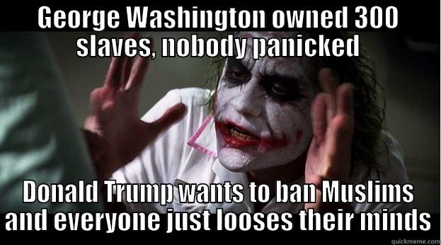 GEORGE WASHINGTON OWNED 300 SLAVES, NOBODY PANICKED DONALD TRUMP WANTS TO BAN MUSLIMS AND EVERYONE JUST LOOSES THEIR MINDS Joker Mind Loss