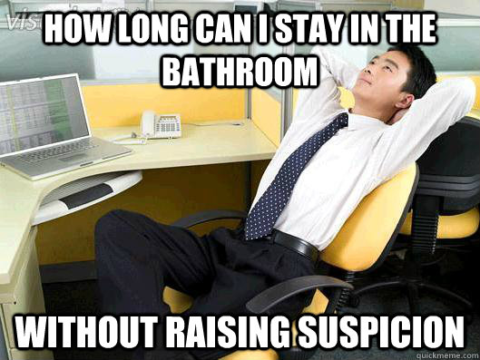 How long can i stay in the bathroom without raising suspicion   Office Thoughts