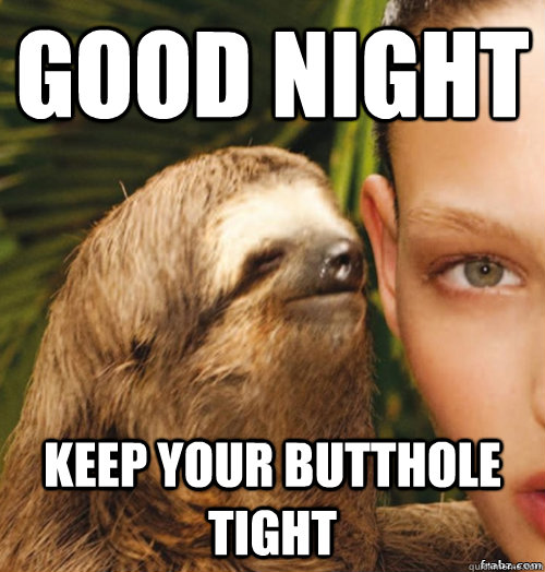 Good night Keep your butthole tight  rape sloth