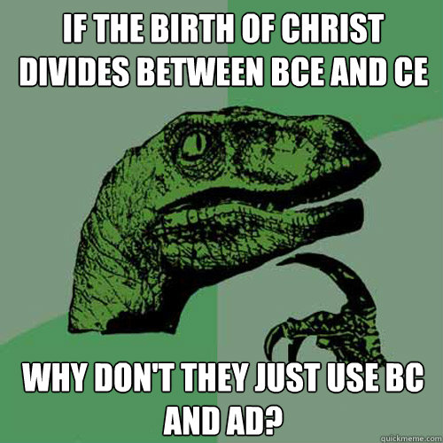 If the birth of Christ divides between BCE and CE Why don't they just use BC and AD? - If the birth of Christ divides between BCE and CE Why don't they just use BC and AD?  Philosoraptor