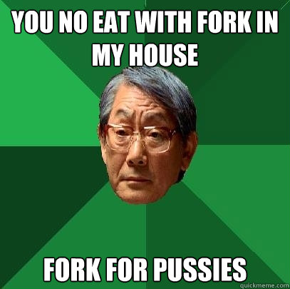 You no eat with fork in my house fork for pussies  High Expectations Asian Father