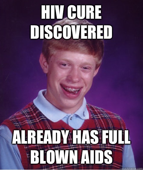 HIV cure discovered  Already has full blown AIDS - HIV cure discovered  Already has full blown AIDS  Bad Luck Brian