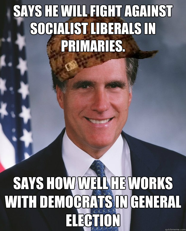 Says he will fight against socialist liberals in primaries. Says how well he works with Democrats in General Election   Scumbag Romney