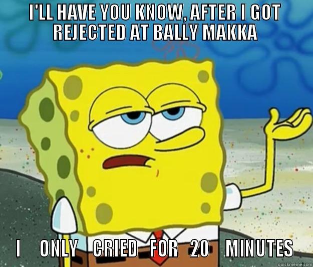 I'LL HAVE YOU KNOW, AFTER I GOT REJECTED AT BALLY MAKKA I     ONLY    CRIED   FOR   20    MINUTES Tough Spongebob