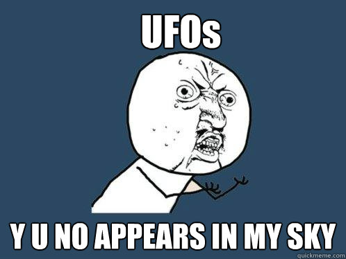    UFOs Y U NO APPEARS IN MY SKY  Y U No