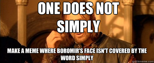 one does not simply make a meme where boromir's face isn't covered by the word simply  One Does Not Simply