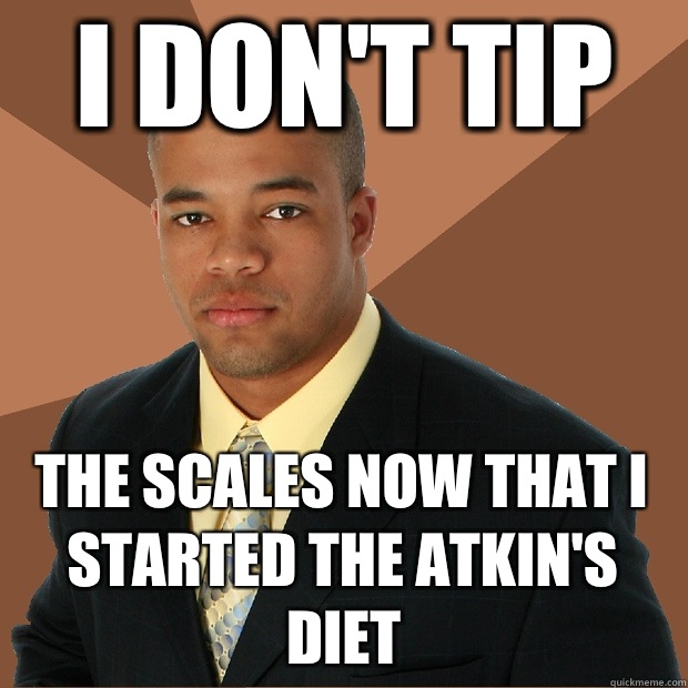 I don't tip The scales now that I started the Atkin's diet  Successful Black Man