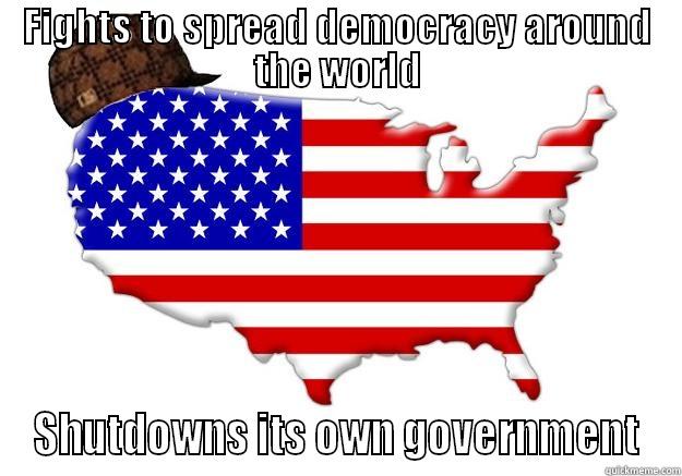 FIGHTS TO SPREAD DEMOCRACY AROUND THE WORLD SHUTDOWNS ITS OWN GOVERNMENT Scumbag america