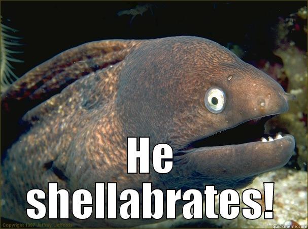 What does a clam do on his birthday? -  HE SHELLABRATES! Bad Joke Eel