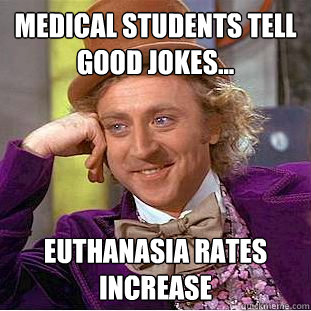 medical students tell good jokes... euthanasia rates increase  Condescending Wonka